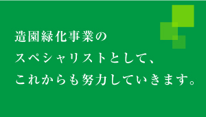造園緑化事業のスペシャリストとして